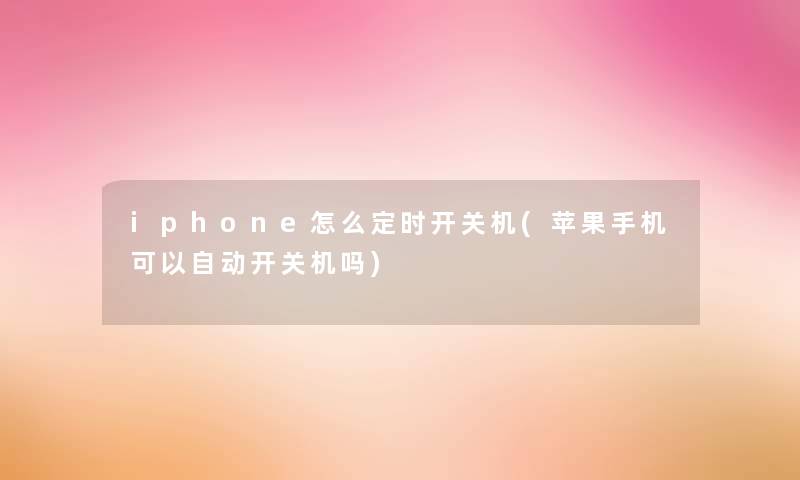 iphone怎么定时开关机(苹果手机可以自动开关机吗)