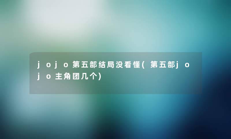 jojo第五部结局没看懂(第五部jojo主角团几个)