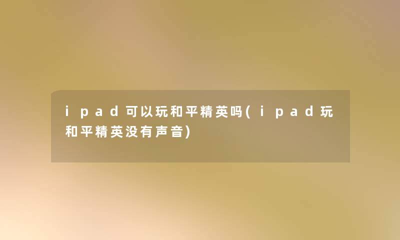 ipad可以玩和平精英吗(ipad玩和平精英没有声音)