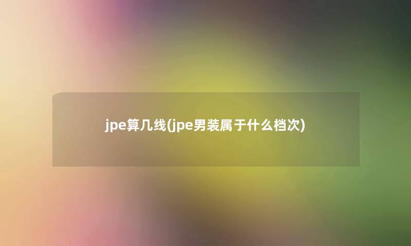 jpe算几线(jpe男装属于什么档次)