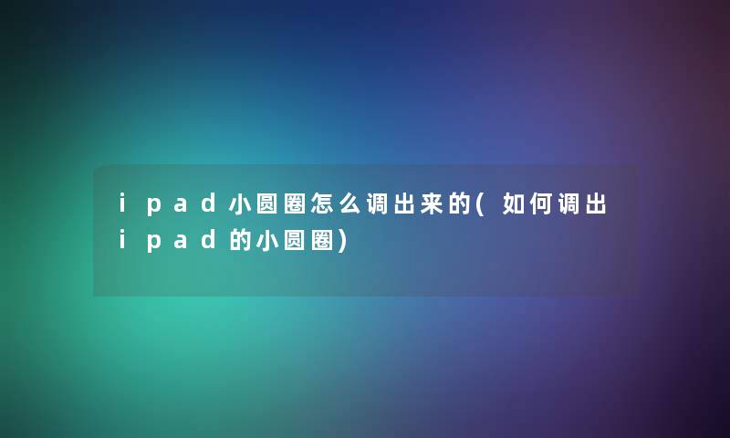 ipad小圆圈怎么调出来的(如何调出ipad的小圆圈)