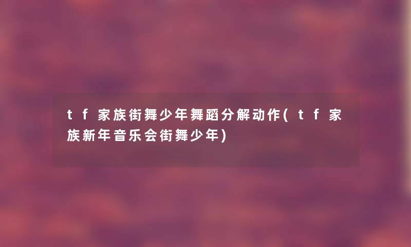 tf家族街舞少年舞蹈分解动作(tf家族新年音乐会街舞少年)
