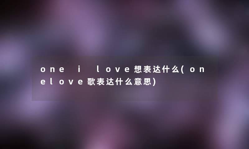 one i love想表达什么(onelove歌表达什么意思)