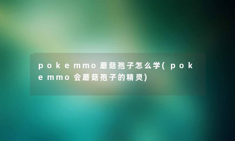 pokemmo蘑菇孢子怎么学(pokemmo会蘑菇孢子的精灵)
