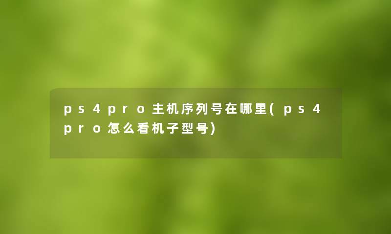 ps4pro主机序列号在哪里(ps4pro怎么看机子型号)