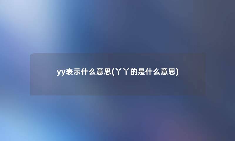 yy表示什么意思(丫丫的是什么意思)