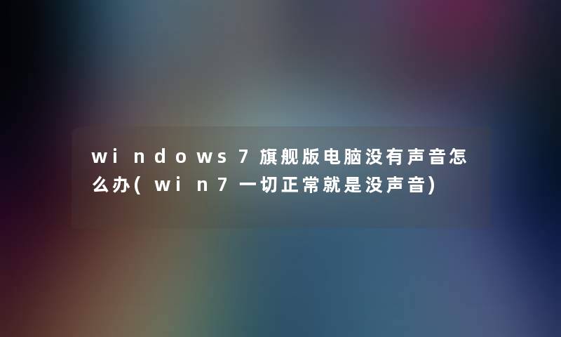 windows7旗舰版电脑没有声音怎么办(win7一切正常就是没声音)