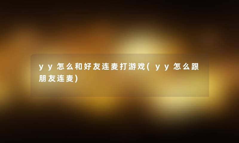 yy怎么和好友连麦打游戏(yy怎么跟朋友连麦)