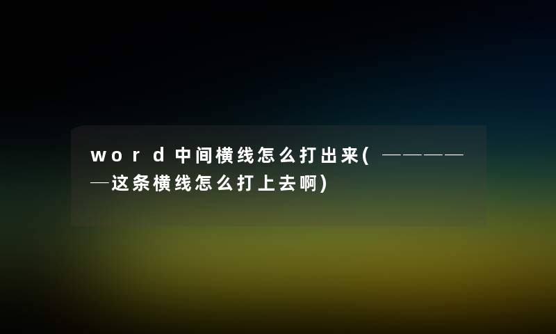 word中间横线怎么打出来(─────这条横线怎么打上去啊)