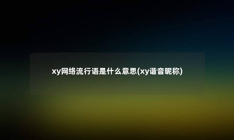xy网络流行语是什么意思(xy谐音昵称)