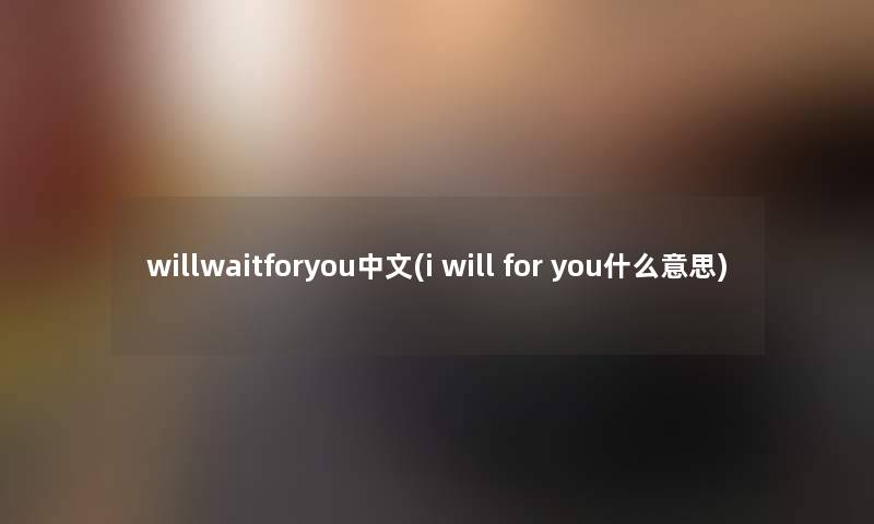 willwaitforyou中文(i will for you什么意思)