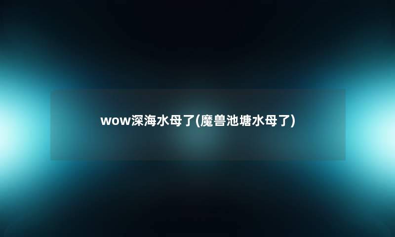wow深海水母了(魔兽池塘水母了)