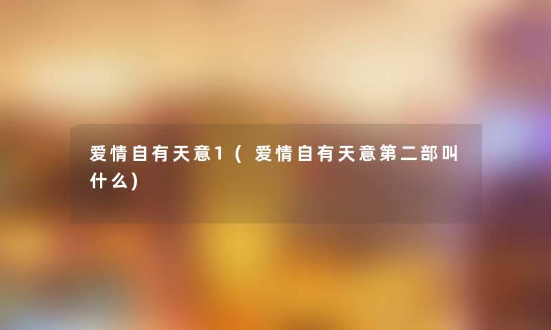 爱情自有天意1(爱情自有天意第二部叫什么)