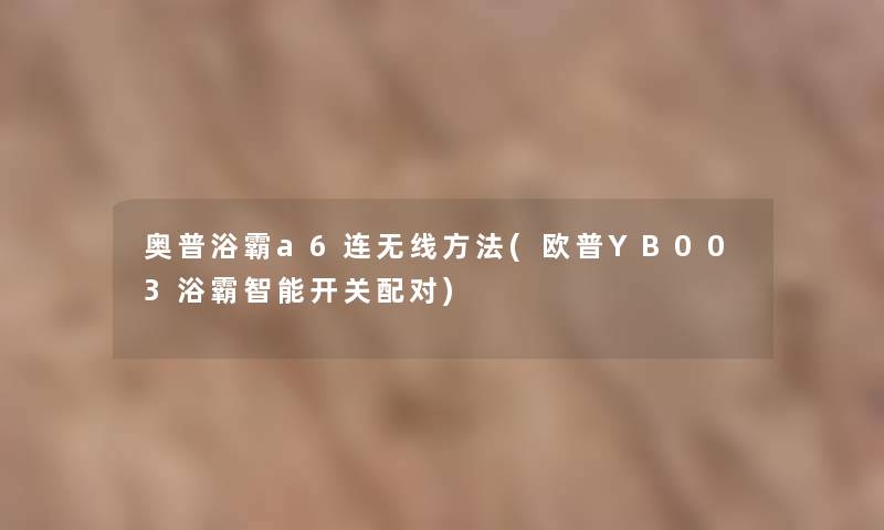 奥普浴霸a6连无线方法(欧普YB003浴霸智能开关配对)