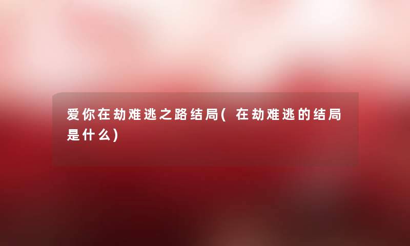 爱你在劫难逃之路结局(在劫难逃的结局是什么)