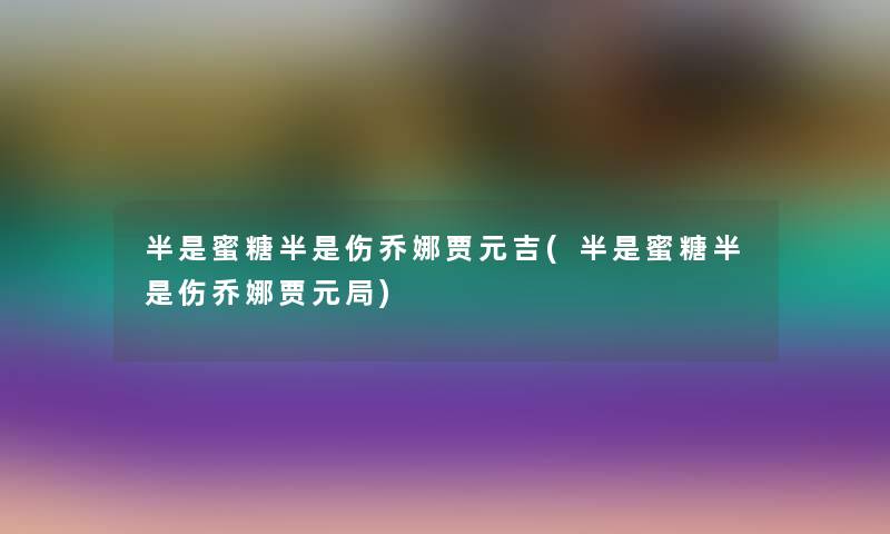 半是蜜糖半是伤乔娜贾元吉(半是蜜糖半是伤乔娜贾元局)