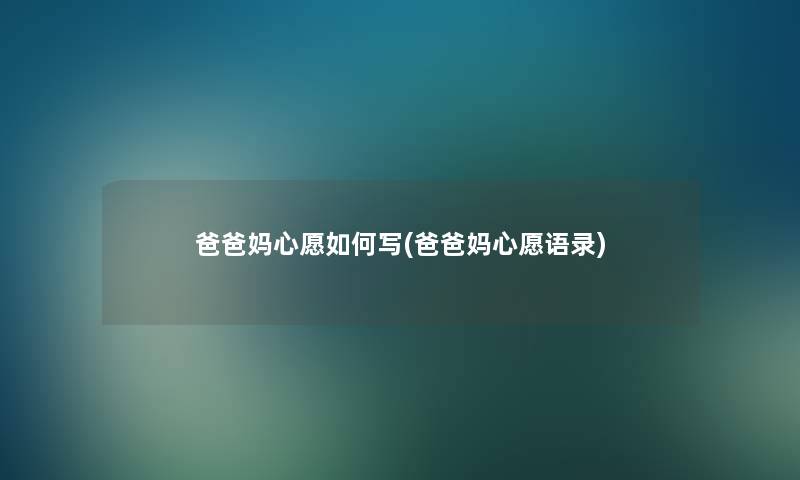 爸爸妈心愿如何写(爸爸妈心愿语录)