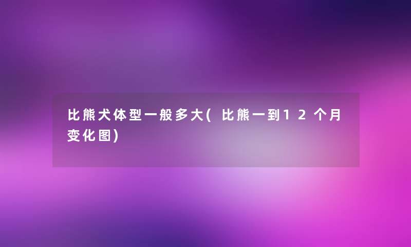 比熊犬体型一般多大(比熊一到12个月变化图)