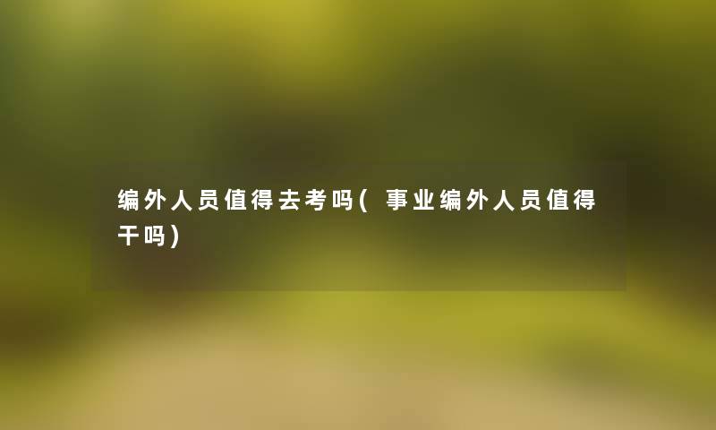 编外人员值得去考吗(事业编外人员值得干吗)
