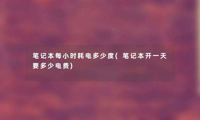 笔记本每小时耗电多少度(笔记本开一天要多少电费)