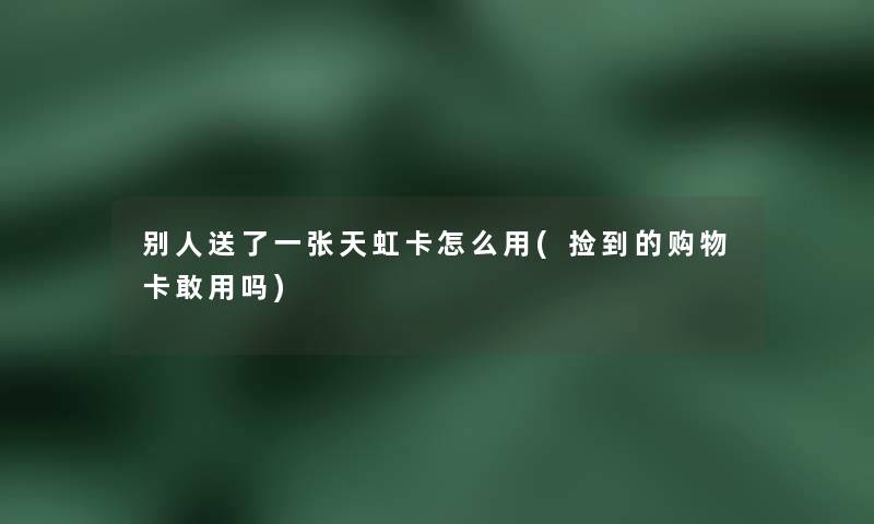 别人送了一张天虹卡怎么用(捡到的购物卡敢用吗)