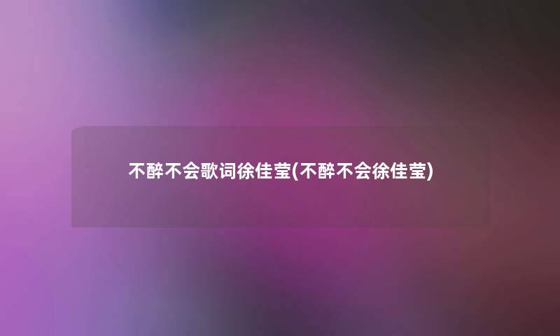 不醉不会歌词徐佳莹(不醉不会徐佳莹)