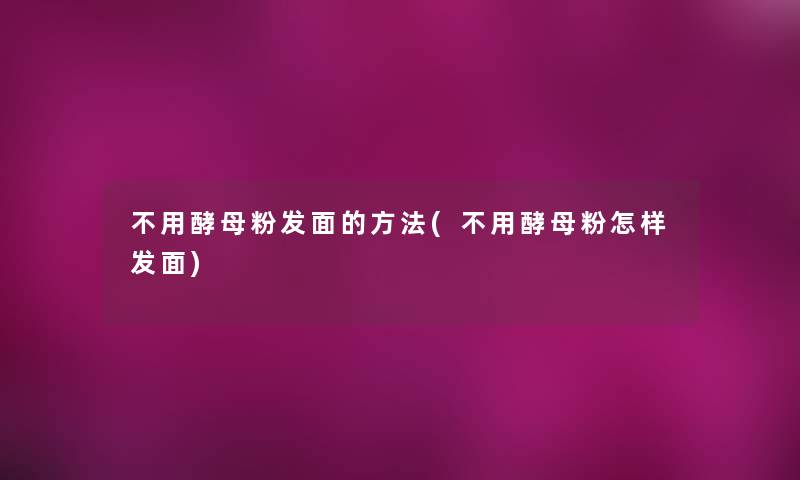 不用酵母粉发面的方法(不用酵母粉怎样发面)