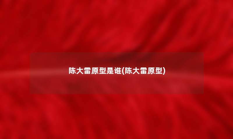 陈大雷原型是谁(陈大雷原型)