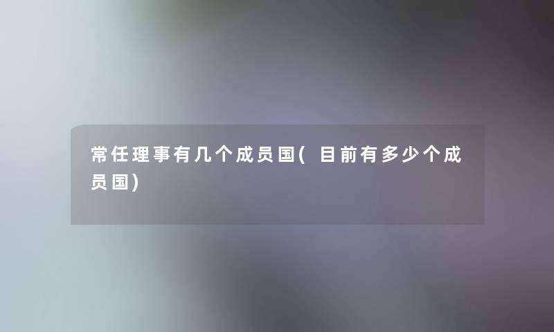 常任理事有几个成员国(目前有多少个成员国)