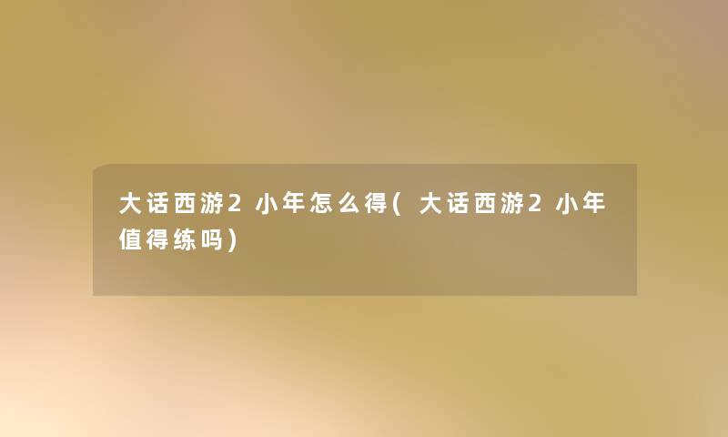 大话西游2小年怎么得(大话西游2小年值得练吗)