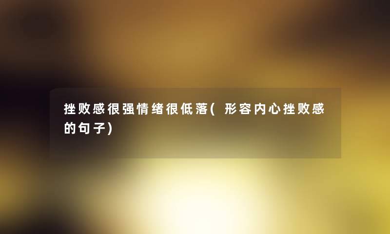 挫败感很强情绪很低落(形容内心挫败感的句子)