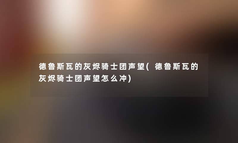 德鲁斯瓦的灰烬骑士团声望(德鲁斯瓦的灰烬骑士团声望怎么冲)
