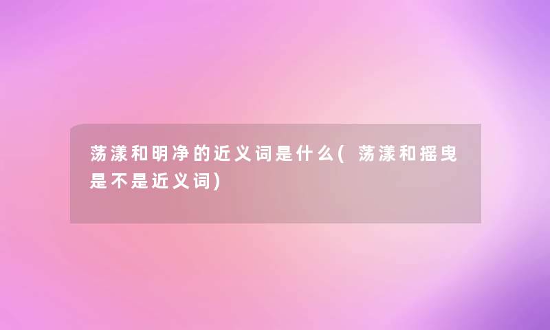 荡漾和明净的近义词是什么(荡漾和摇曳是不是近义词)