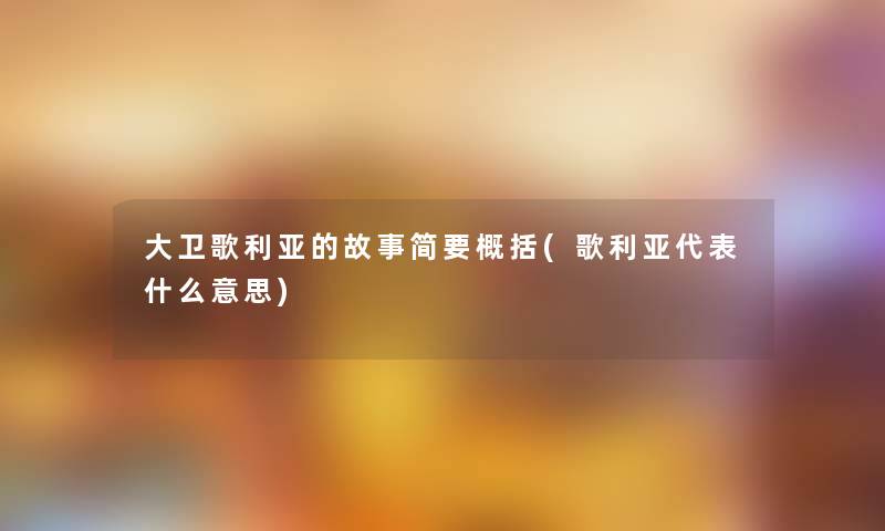 大卫歌利亚的故事简要概括(歌利亚代表什么意思)