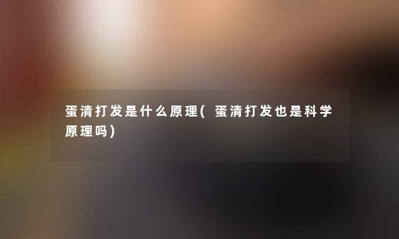 蛋清打发是什么原理(蛋清打发也是科学原理吗)