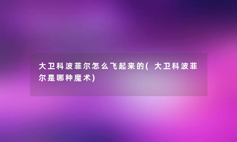 大卫科波菲尔怎么飞起来的(大卫科波菲尔是哪种魔术)