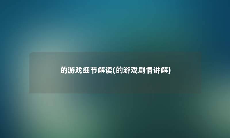 的游戏细节解读(的游戏剧情讲解)