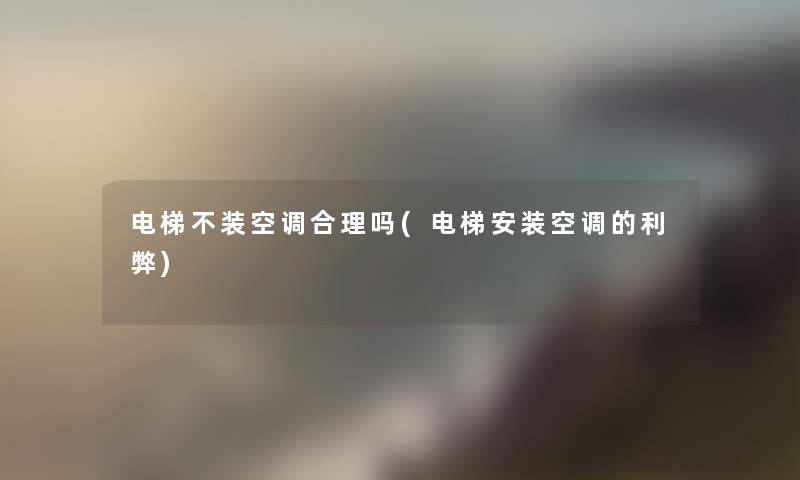 电梯不装空调合理吗(电梯安装空调的利弊)