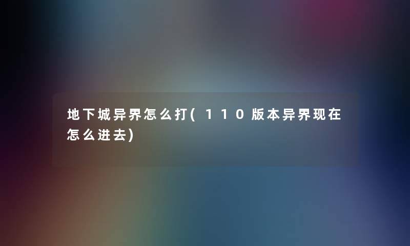 地下城异界怎么打(110版本异界现在怎么进去)