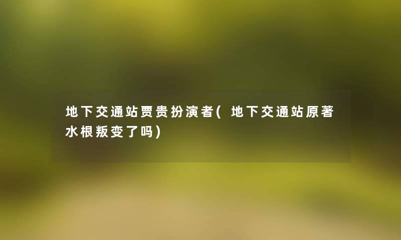 地下交通站贾贵扮演者(地下交通站原著水根叛变了吗)