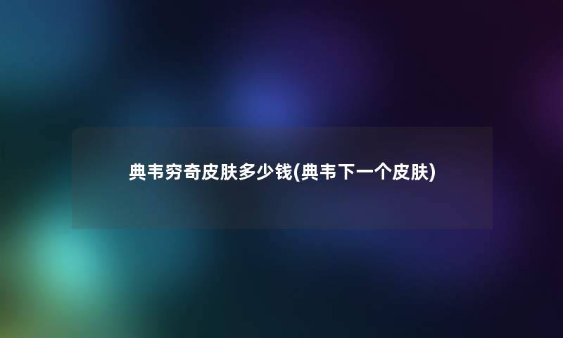 典韦穷奇皮肤多少钱(典韦下一个皮肤)