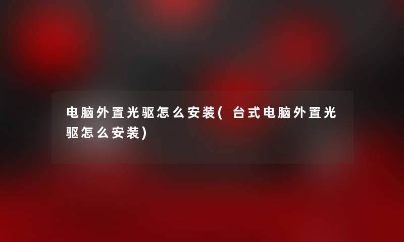 电脑外置光驱怎么安装(台式电脑外置光驱怎么安装)