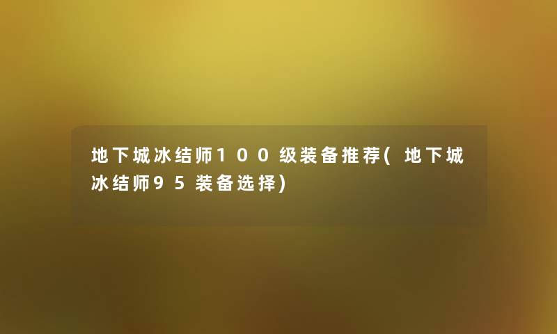 地下城冰结师100级装备推荐(地下城冰结师95装备选择)