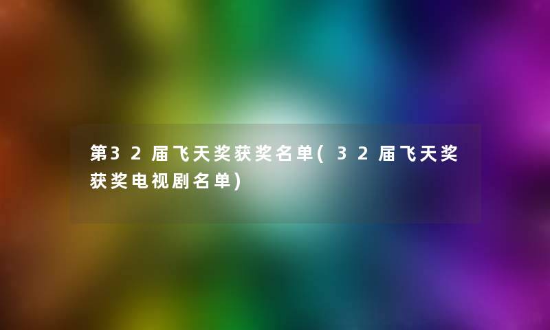 第32届飞天奖获奖名单(32届飞天奖获奖电视剧名单)