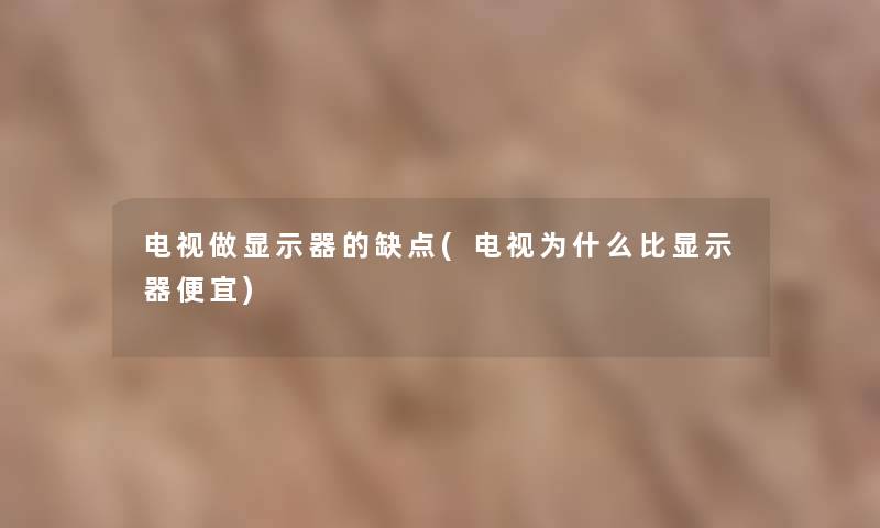 电视做显示器的缺点(电视为什么比显示器便宜)