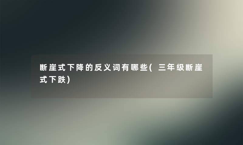 断崖式下降的反义词有哪些(三年级断崖式下跌)
