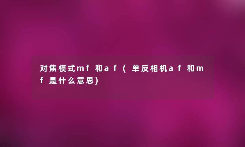 对焦模式mf和af(单反相机af和mf是什么意思)