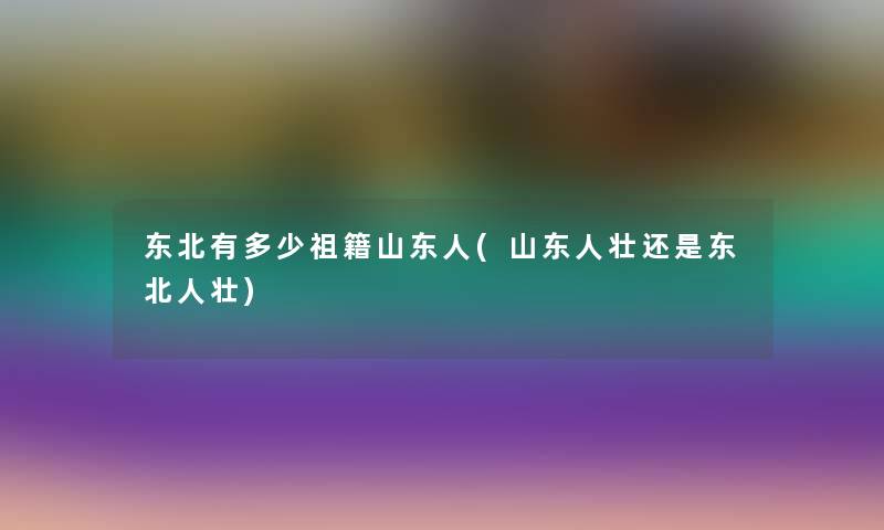 东北有多少祖籍山东人(山东人壮还是东北人壮)