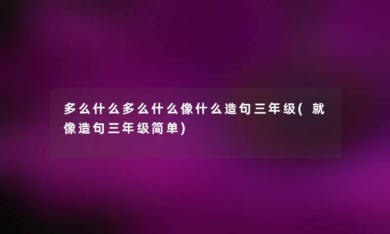 多么什么多么什么像什么造句三年级(就像造句三年级简单)