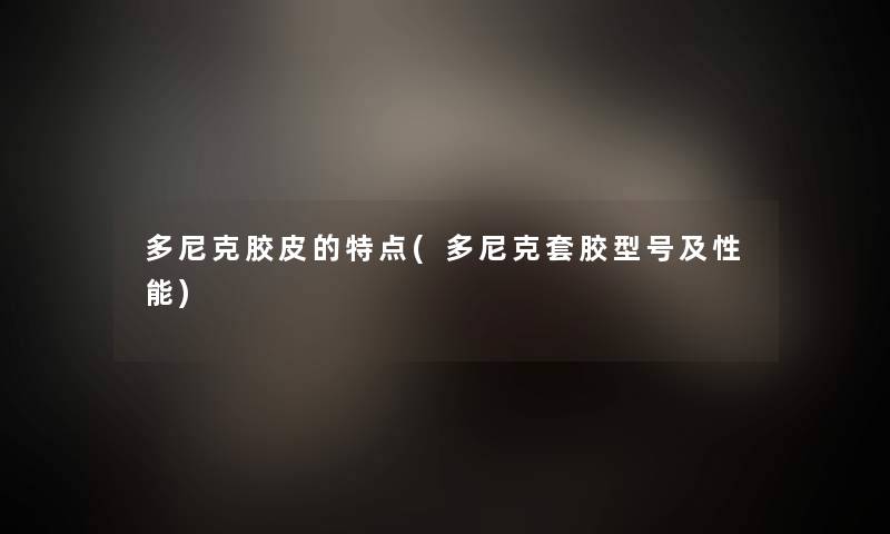 多尼克胶皮的特点(多尼克套胶型号及性能)